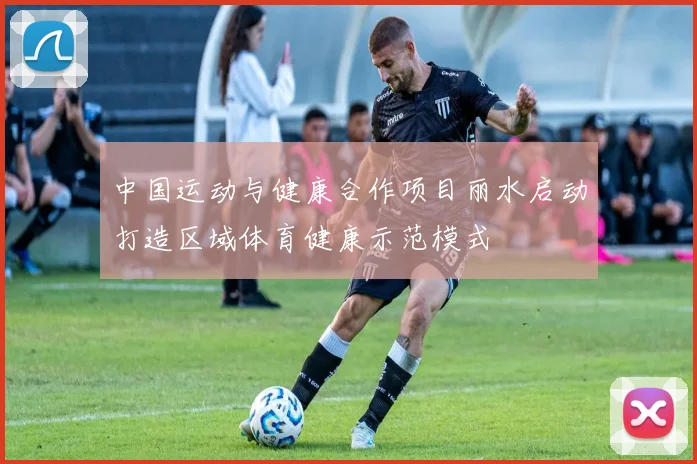 中国运动与健康合作项目丽水启动打造区域体育健康示范模式