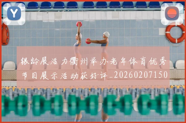 银龄展活力衢州举办老年体育优秀节目展示活动获好评_20260207150056