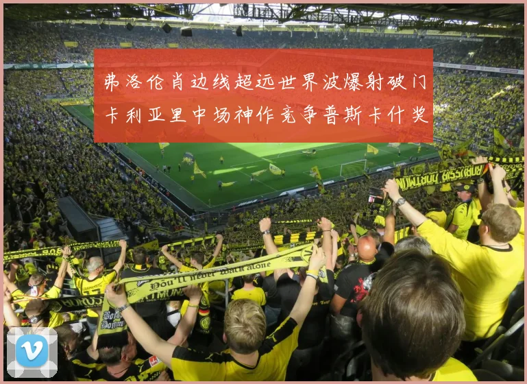 弗洛伦肖边线超远世界波爆射破门卡利亚里中场神作竞争普斯卡什奖