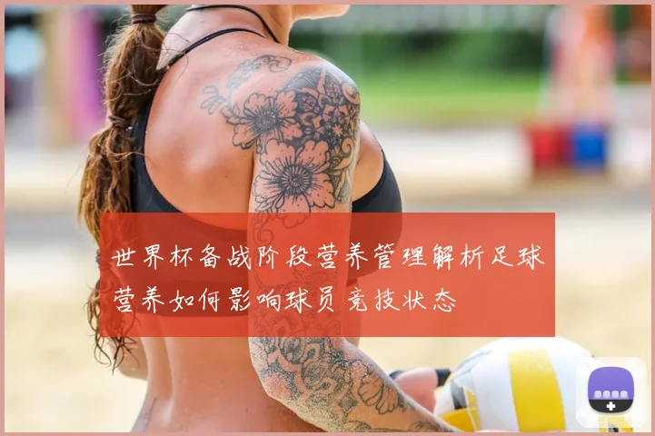 世界杯备战阶段营养管理解析足球营养如何影响球员竞技状态