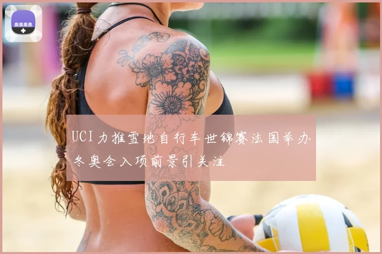 UCI力推雪地自行车世锦赛法国举办冬奥会入项前景引关注