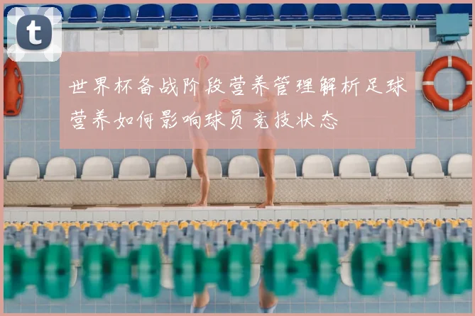 世界杯备战阶段营养管理解析足球营养如何影响球员竞技状态