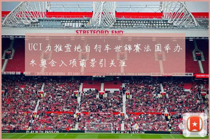 UCI力推雪地自行车世锦赛法国举办冬奥会入项前景引关注