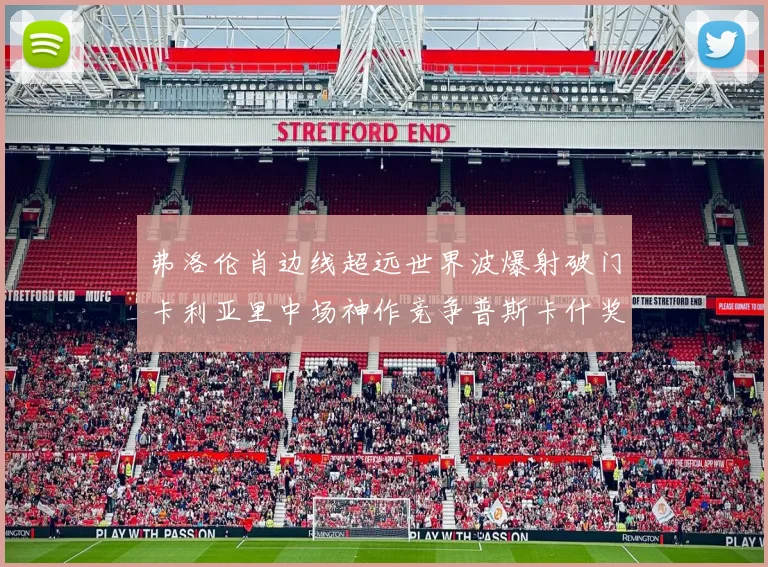 弗洛伦肖边线超远世界波爆射破门卡利亚里中场神作竞争普斯卡什奖