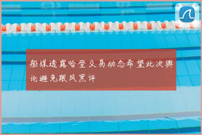 船媒透露哈登交易动态希望此次舆论避免跟风黑评