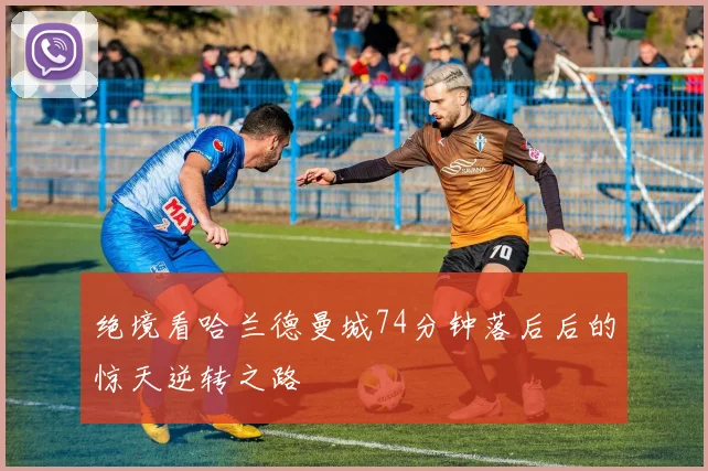 绝境看哈兰德曼城74分钟落后后的惊天逆转之路