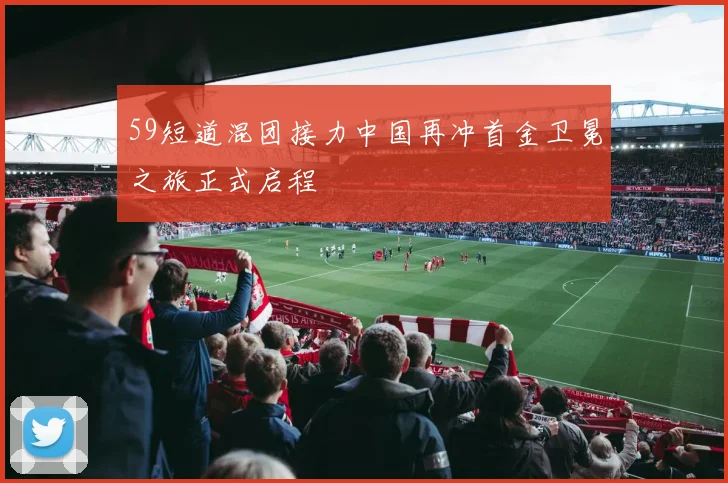 59短道混团接力中国再冲首金卫冕之旅正式启程